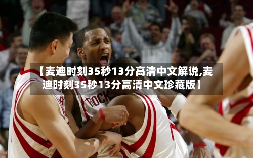 【麦迪时刻35秒13分高清中文解说,麦迪时刻35秒13分高清中文珍藏版】-第2张图片