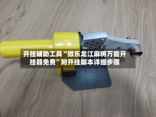 开挂辅助工具“微乐龙江麻将万能开挂器免费”附开挂脚本详细步骤-第3张图片