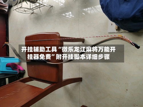 开挂辅助工具“微乐龙江麻将万能开挂器免费	”附开挂脚本详细步骤-第2张图片
