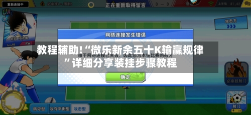 教程辅助!“微乐新余五十K输赢规律”详细分享装挂步骤教程-第2张图片
