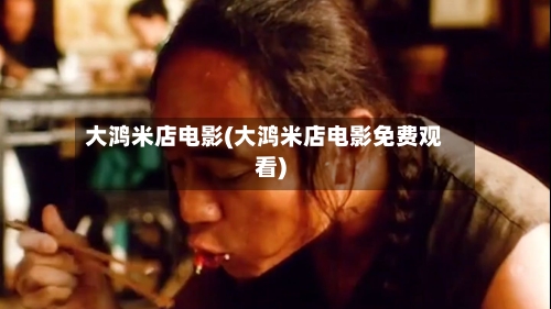 大鸿米店电影(大鸿米店电影免费观看)