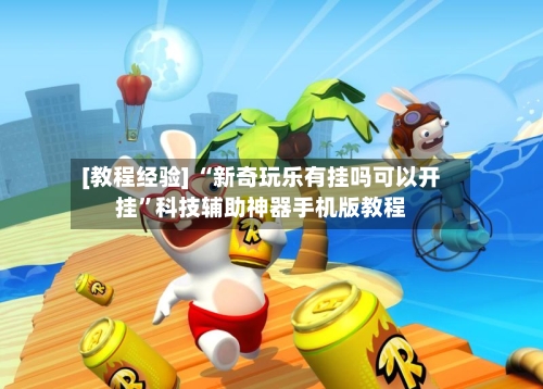 [教程经验] “新奇玩乐有挂吗可以开挂”科技辅助神器手机版教程
