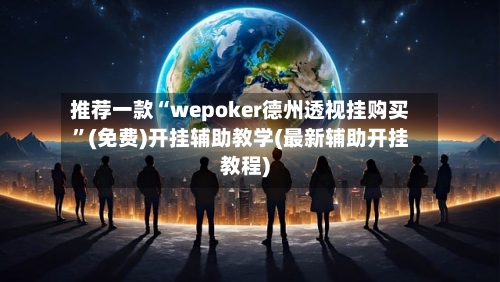 推荐一款“wepoker德州透视挂购买”(免费)开挂辅助教学(最新辅助开挂教程)-第3张图片
