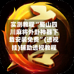 实测教程“蜀山四川麻将外卦神器下载安装免费”(透视挂)辅助透视教程-第2张图片