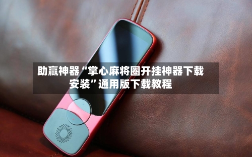 助赢神器“掌心麻将圈开挂神器下载安装”通用版下载教程-第2张图片