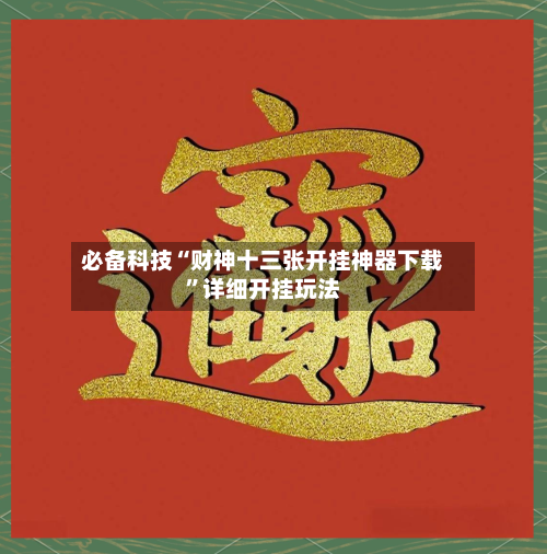必备科技“财神十三张开挂神器下载	”详细开挂玩法-第2张图片