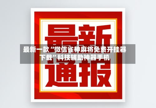 最新一款“微信雀神麻将免费开挂器下载”科技辅助神器手机-第2张图片