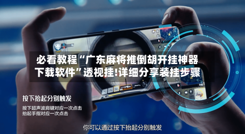 必看教程“广东麻将推倒胡开挂神器下载软件”透视挂!详细分享装挂步骤-第3张图片