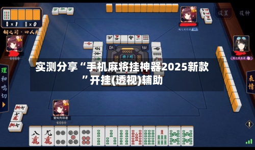 实测分享“手机麻将挂神器2025新款”开挂(透视)辅助-第2张图片