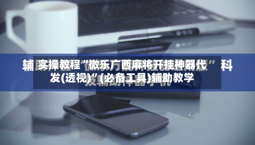 实操教程“微乐广西麻将开挂神器代发(透视)”(必备工具)辅助教学-第3张图片