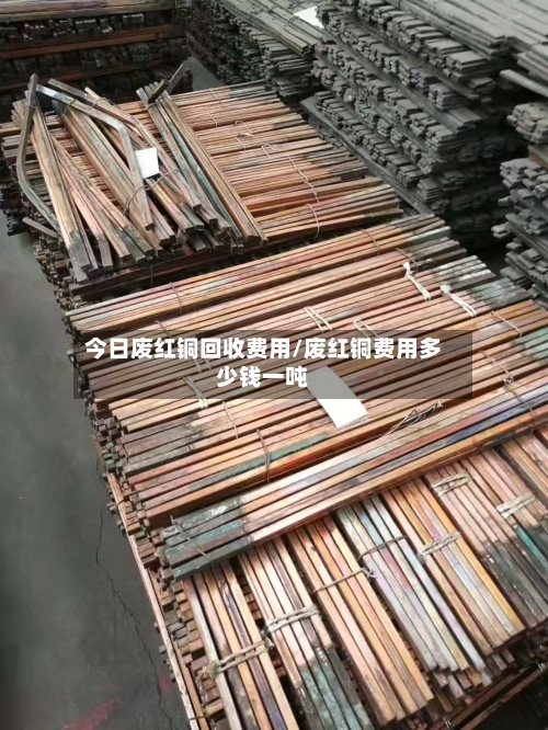 今日废红铜回收费用/废红铜费用多少钱一吨-第2张图片