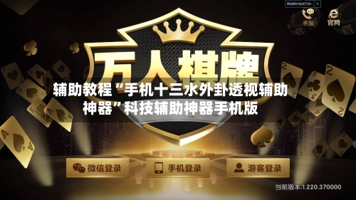 辅助教程“手机十三水外卦透视辅助神器”科技辅助神器手机版-第2张图片