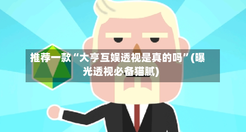 推荐一款“大亨互娱透视是真的吗”(曝光透视必备猫腻)-第3张图片