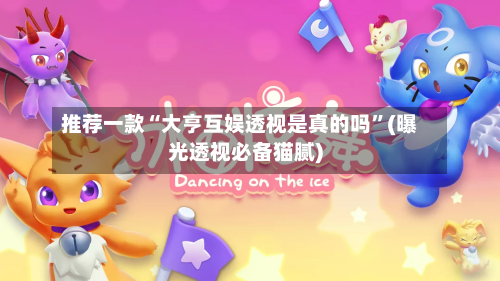 推荐一款“大亨互娱透视是真的吗”(曝光透视必备猫腻)