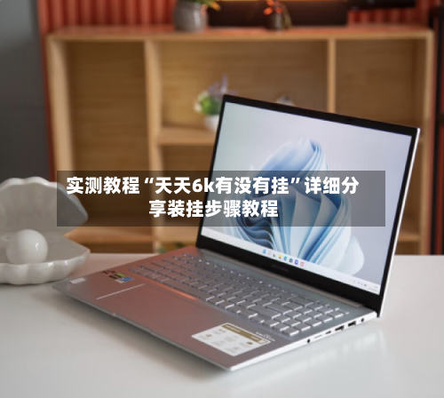 实测教程“天天6k有没有挂”详细分享装挂步骤教程-第3张图片