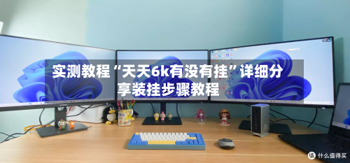 实测教程“天天6k有没有挂”详细分享装挂步骤教程-第2张图片