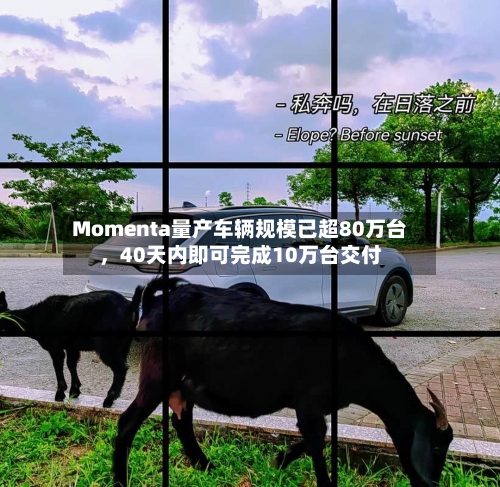 Momenta量产车辆规模已超80万台，40天内即可完成10万台交付-第2张图片