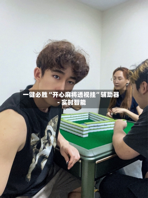 一键必胜“开心麻将透视挂”辅助器 - 实时智能-第3张图片