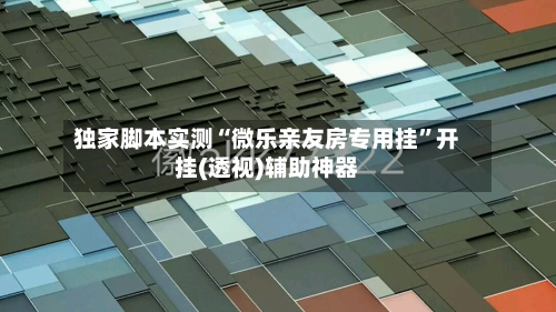 独家脚本实测“微乐亲友房专用挂”开挂(透视)辅助神器-第2张图片