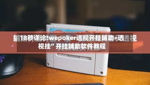 18秒详论!wepoker透视开挂辅助+透视挂”开挂辅助软件教程-第2张图片
