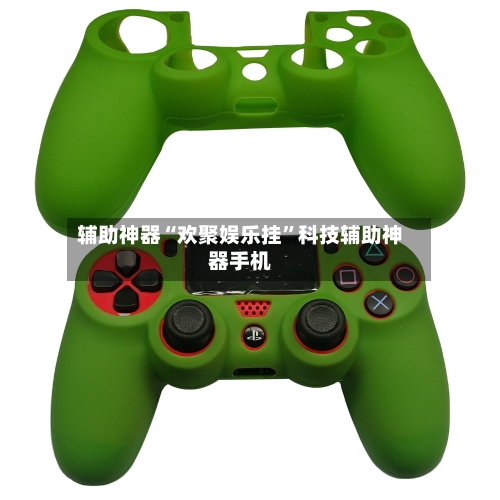 辅助神器“欢聚娱乐挂	”科技辅助神器手机-第3张图片