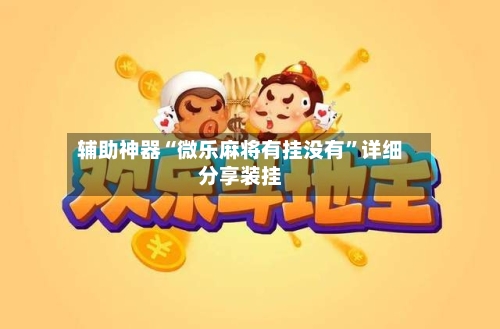 辅助神器“微乐麻将有挂没有	”详细分享装挂-第2张图片