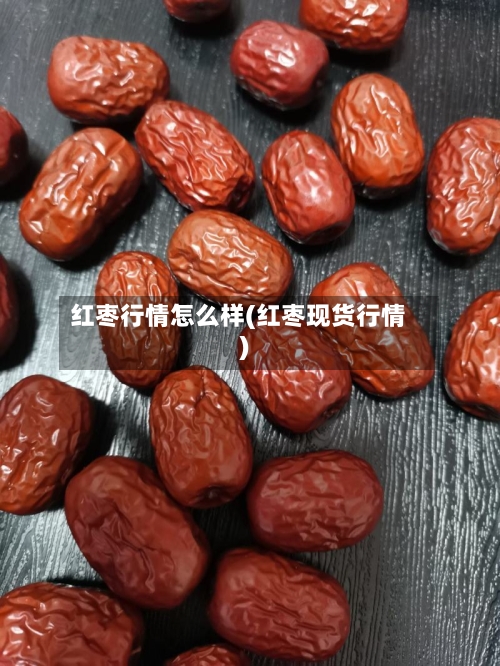 红枣行情怎么样(红枣现货行情)-第3张图片