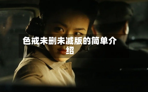 色戒未删未减版的简单介绍-第2张图片