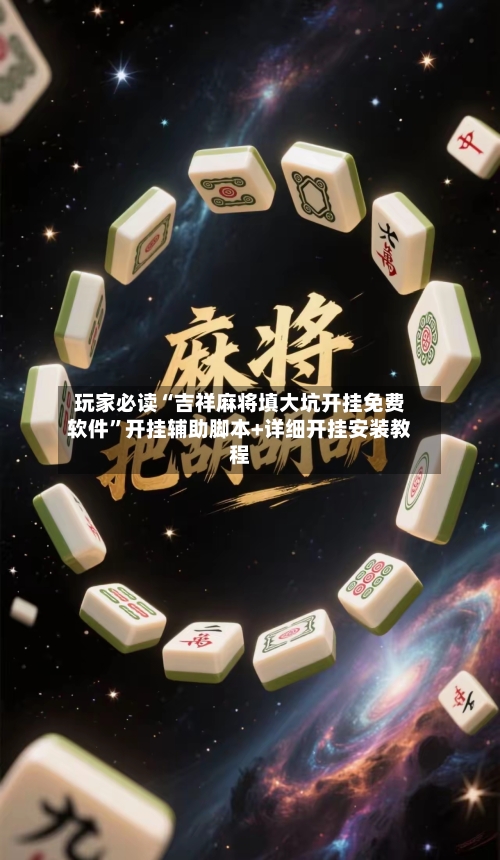 玩家必读“吉祥麻将填大坑开挂免费软件”开挂辅助脚本+详细开挂安装教程-第3张图片