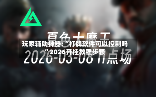 玩家辅助神器:“打牌软件可以控制吗”2026开挂教程步骤-第2张图片