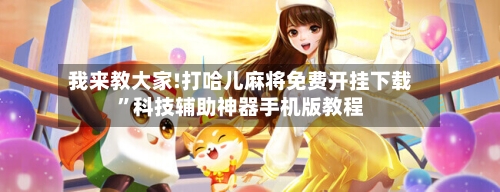 我来教大家!打哈儿麻将免费开挂下载”科技辅助神器手机版教程-第2张图片