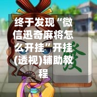 终于发现“微信迅奇麻将怎么开挂”开挂(透视)辅助教程