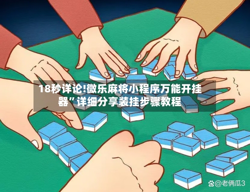 18秒详论!微乐麻将小程序万能开挂器”详细分享装挂步骤教程-第3张图片