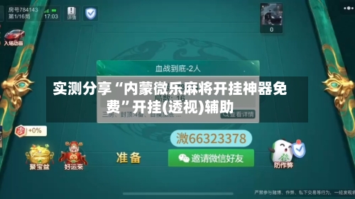 实测分享“内蒙微乐麻将开挂神器免费”开挂(透视)辅助