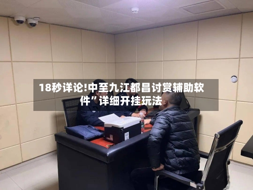 18秒详论!中至九江都昌讨赏辅助软件”详细开挂玩法-第2张图片