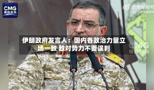 伊朗政府发言人：国内各政治力量立场一致 敌对势力不要误判