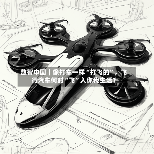 数智中国｜像打车一样“打飞的”，飞行汽车何时“飞”入你我生活？-第3张图片