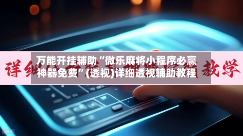 万能开挂辅助“微乐麻将小程序必赢神器免费	”(透视)详细透视辅助教程-第3张图片