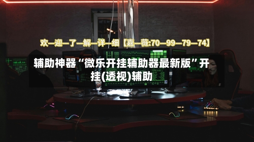 辅助神器“微乐开挂辅助器最新版”开挂(透视)辅助-第3张图片