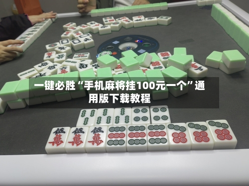 一键必胜“手机麻将挂100元一个”通用版下载教程-第2张图片