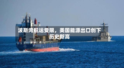 波斯湾航运受限，美国能源出口创下历史新高-第2张图片
