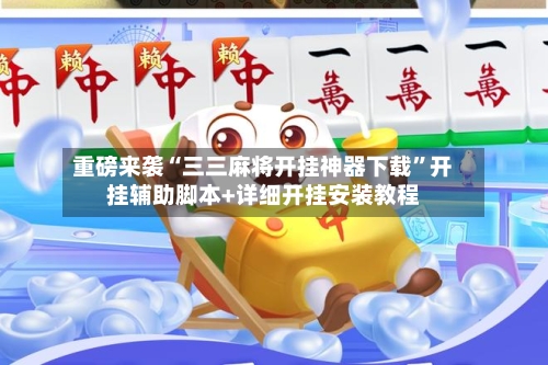 重磅来袭“三三麻将开挂神器下载”开挂辅助脚本+详细开挂安装教程-第3张图片