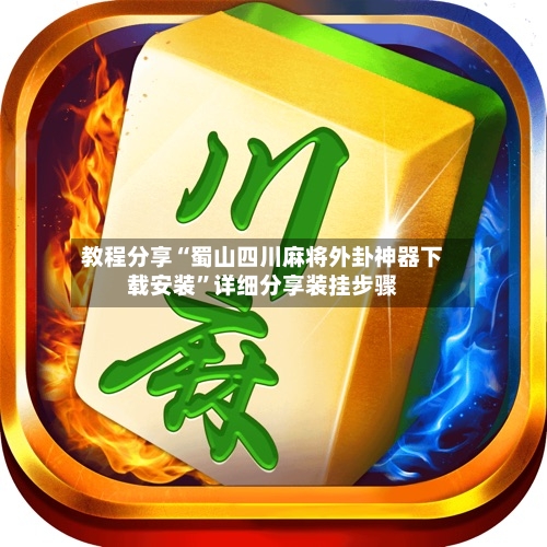 教程分享“蜀山四川麻将外卦神器下载安装”详细分享装挂步骤-第2张图片