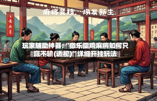 玩家辅助神器:“微乐捉鸡麻将如何只赢不输(透视)	”详细开挂玩法-第3张图片