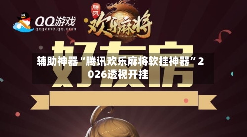 辅助神器“腾讯欢乐麻将软挂神器	”2026透视开挂-第2张图片