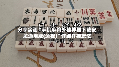 分享实测“手机麻将外挂神器下载安装通用版(透视)”详细开挂玩法-第3张图片