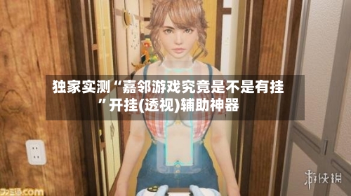 独家实测“嘉邻游戏究竟是不是有挂”开挂(透视)辅助神器