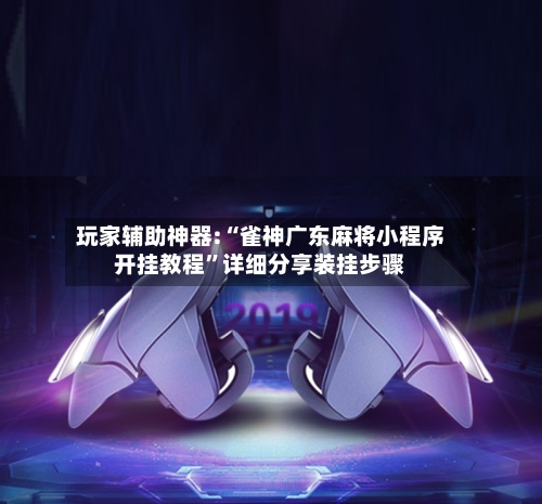 玩家辅助神器:“雀神广东麻将小程序开挂教程	”详细分享装挂步骤-第2张图片