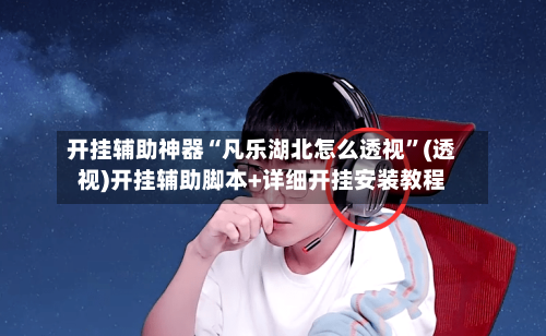 开挂辅助神器“凡乐湖北怎么透视”(透视)开挂辅助脚本+详细开挂安装教程-第2张图片