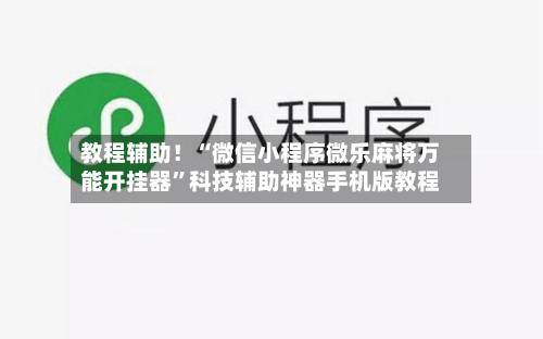 教程辅助！“微信小程序微乐麻将万能开挂器”科技辅助神器手机版教程-第3张图片